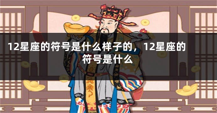 12星座的符号是什么样子的，12星座的符号是什么
