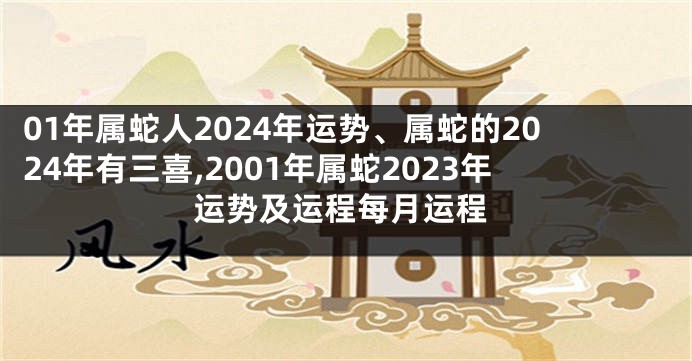 01年属蛇人2024年运势、属蛇的2024年有三喜,2001年属蛇2023年运势及运程每月运程