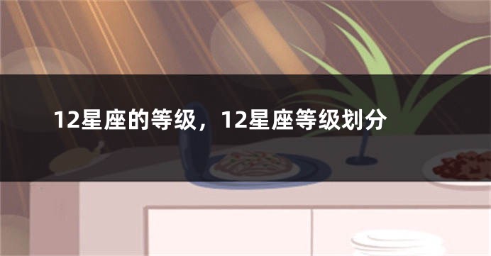 12星座的等级，12星座等级划分