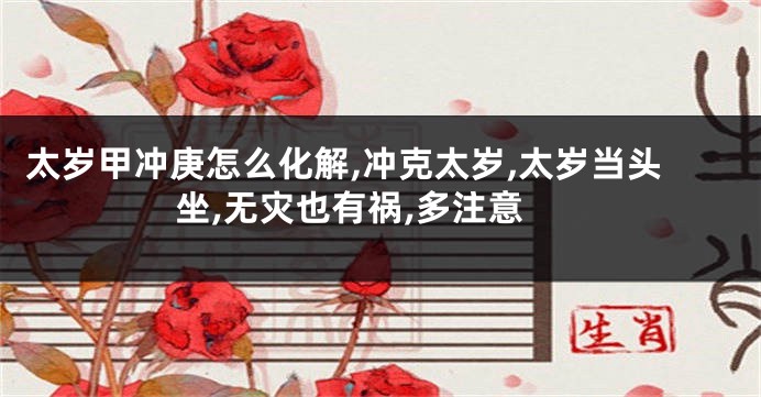 太岁甲冲庚怎么化解,冲克太岁,太岁当头坐,无灾也有祸,多注意