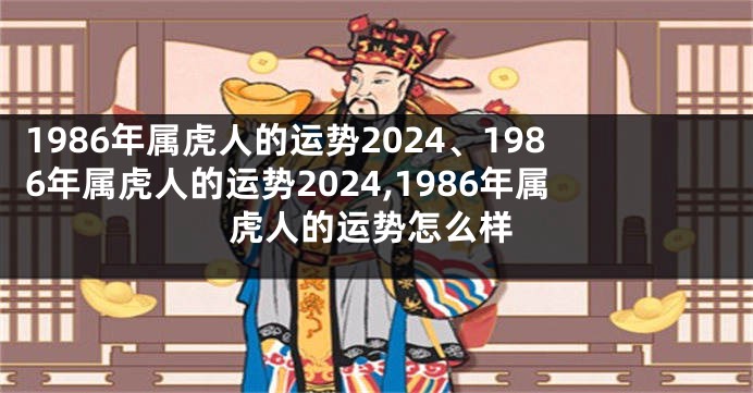 1986年属虎人的运势2024、1986年属虎人的运势2024,1986年属虎人的运势怎么样