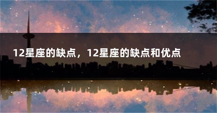12星座的缺点，12星座的缺点和优点