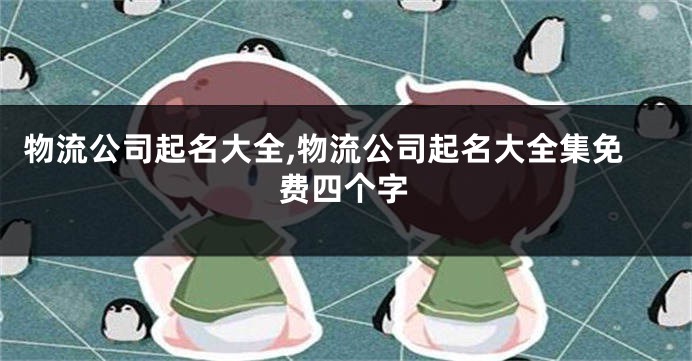 物流公司起名大全,物流公司起名大全集免费四个字