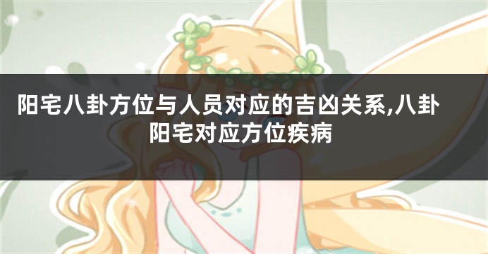 阳宅八卦方位与人员对应的吉凶关系,八卦阳宅对应方位疾病