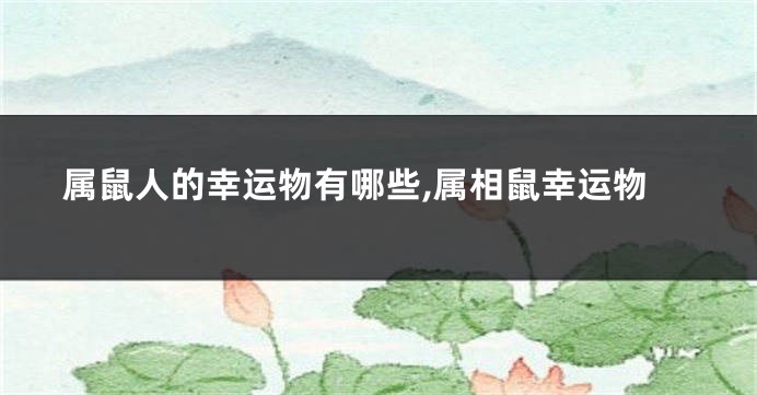 属鼠人的幸运物有哪些,属相鼠幸运物