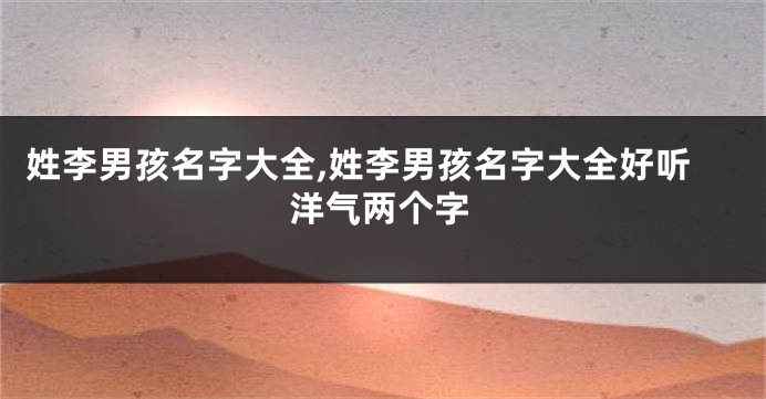 姓李男孩名字大全,姓李男孩名字大全好听洋气两个字