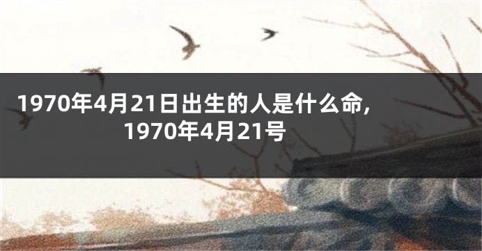 1970年4月21日出生的人是什么命,1970年4月21号