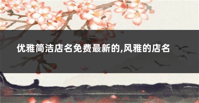优雅简洁店名免费最新的,风雅的店名