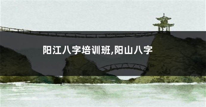 阳江八字培训班,阳山八字