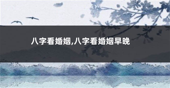 八字看婚姻,八字看婚姻早晚