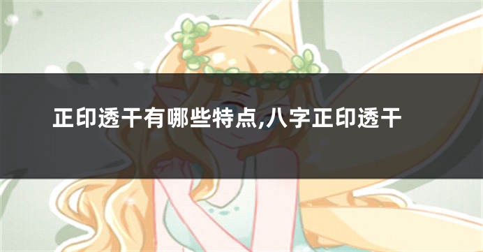 正印透干有哪些特点,八字正印透干