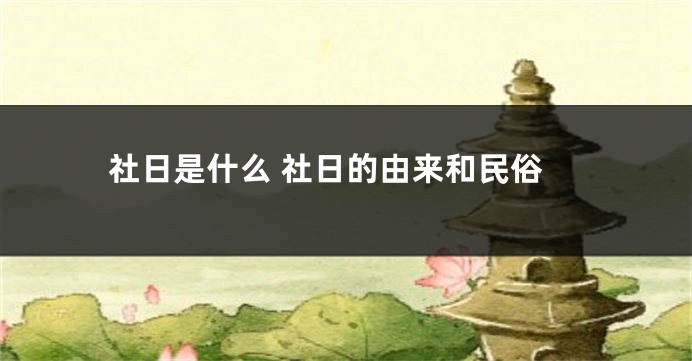 社日是什么 社日的由来和民俗