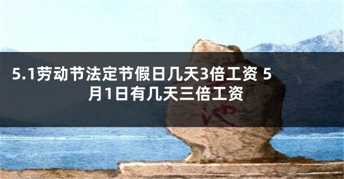 5.1劳动节法定节假日几天3倍工资 5月1日有几天三倍工资