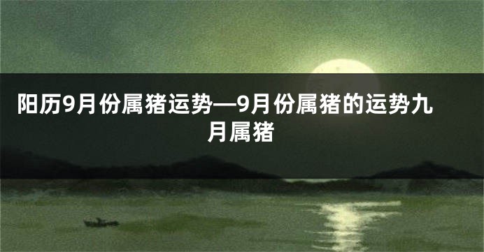 阳历9月份属猪运势—9月份属猪的运势九月属猪