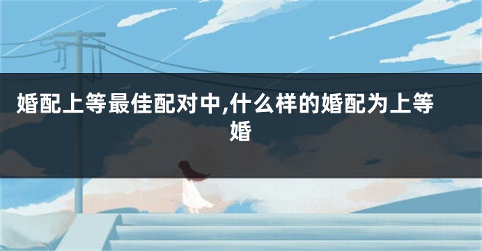 婚配上等最佳配对中,什么样的婚配为上等婚