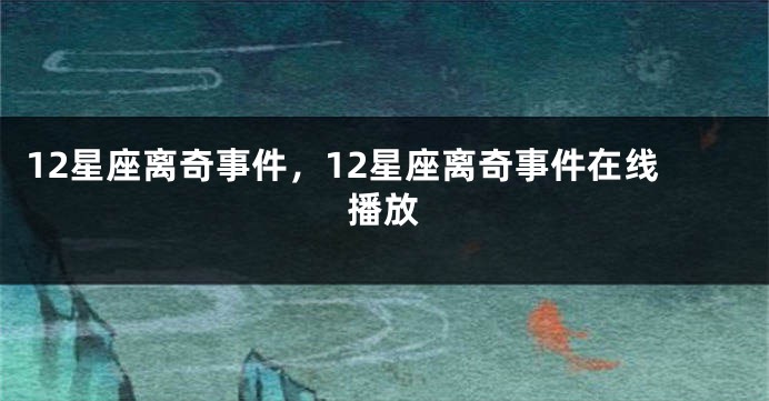 12星座离奇事件，12星座离奇事件在线播放