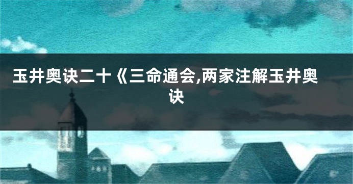 玉井奥诀二十《三命通会,两家注解玉井奥诀