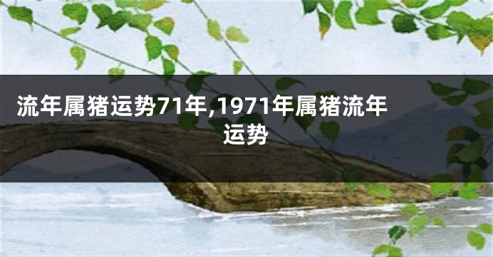 流年属猪运势71年,1971年属猪流年运势
