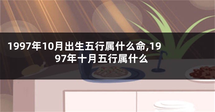 1997年10月出生五行属什么命,1997年十月五行属什么