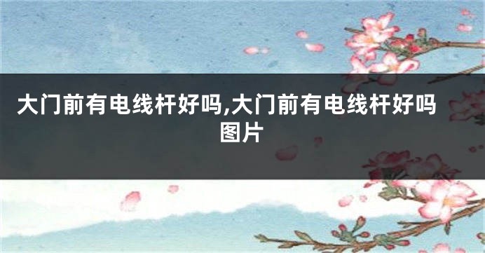 大门前有电线杆好吗,大门前有电线杆好吗图片