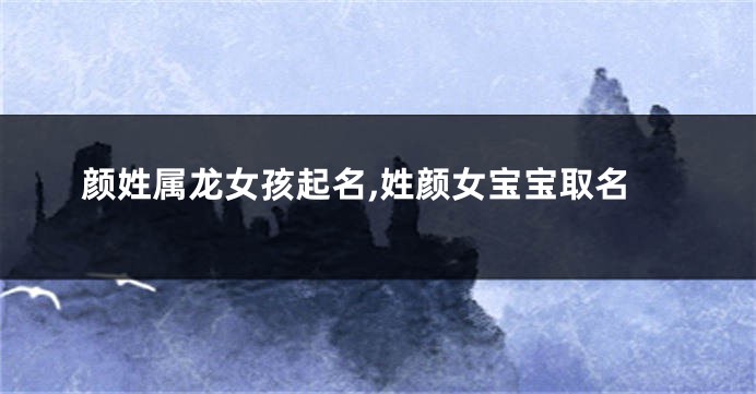 颜姓属龙女孩起名,姓颜女宝宝取名
