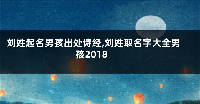 刘姓起名男孩出处诗经,刘姓取名字大全男孩2018