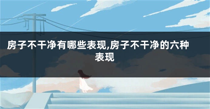 房子不干净有哪些表现,房子不干净的六种表现