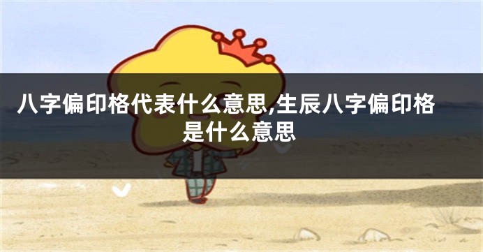 八字偏印格代表什么意思,生辰八字偏印格是什么意思