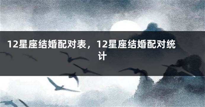12星座结婚配对表，12星座结婚配对统计