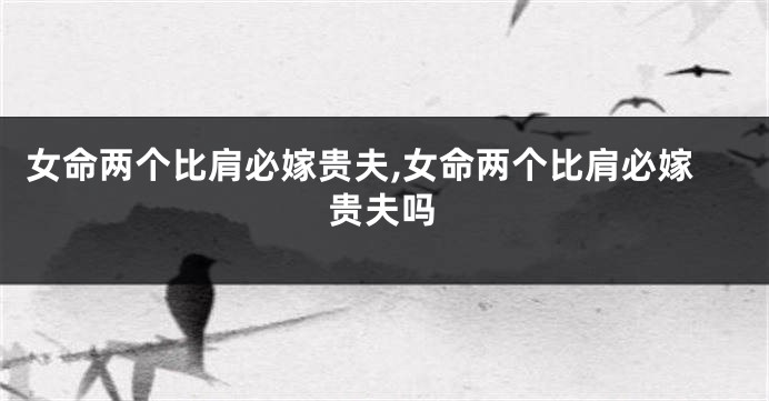 女命两个比肩必嫁贵夫,女命两个比肩必嫁贵夫吗