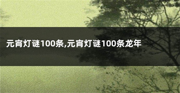 元宵灯谜100条,元宵灯谜100条龙年