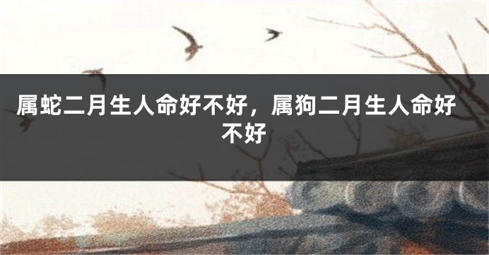 属蛇二月生人命好不好，属狗二月生人命好不好