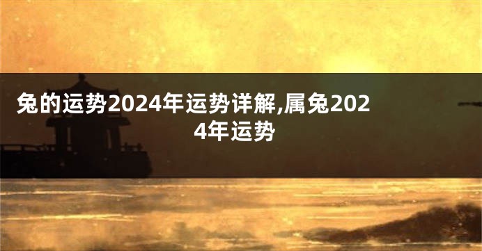 兔的运势2024年运势详解,属兔2024年运势