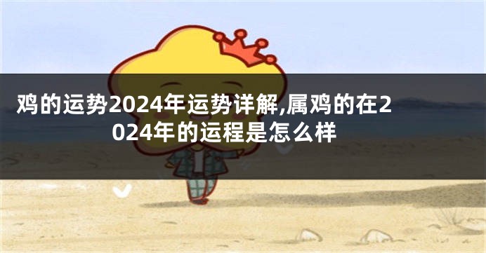 鸡的运势2024年运势详解,属鸡的在2024年的运程是怎么样