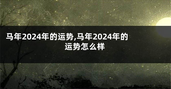 马年2024年的运势,马年2024年的运势怎么样