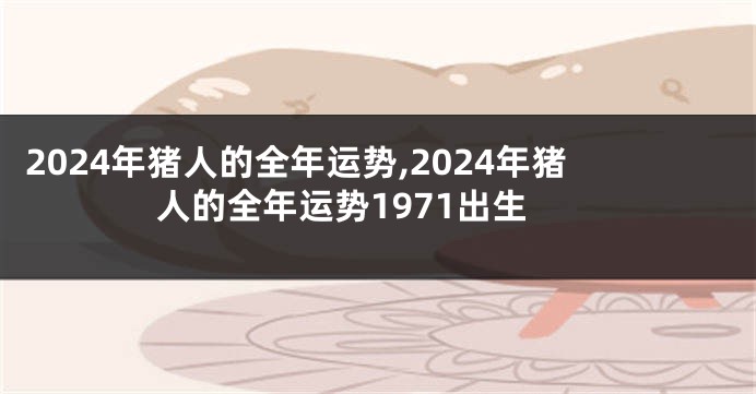 2024年猪人的全年运势,2024年猪人的全年运势1971出生
