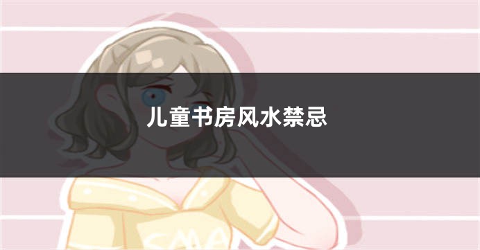 儿童书房风水禁忌