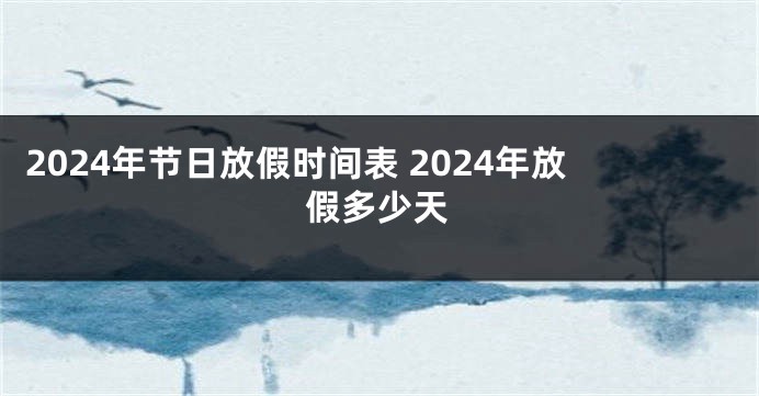 2024年节日放假时间表 2024年放假多少天