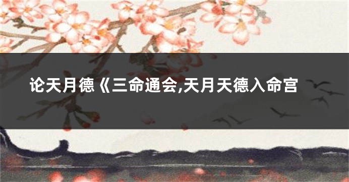 论天月德《三命通会,天月天德入命宫