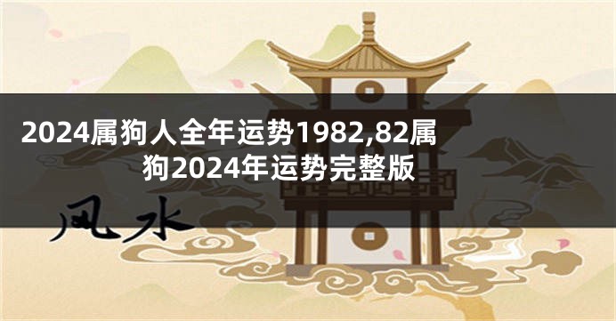 2024属狗人全年运势1982,82属狗2024年运势完整版