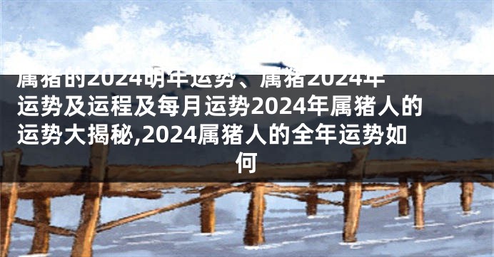 属猪的2024明年运势、属猪2024年运势及运程及每月运势2024年属猪人的运势大揭秘,2024属猪人的全年运势如何