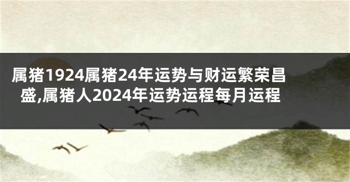 属猪1924属猪24年运势与财运繁荣昌盛,属猪人2024年运势运程每月运程