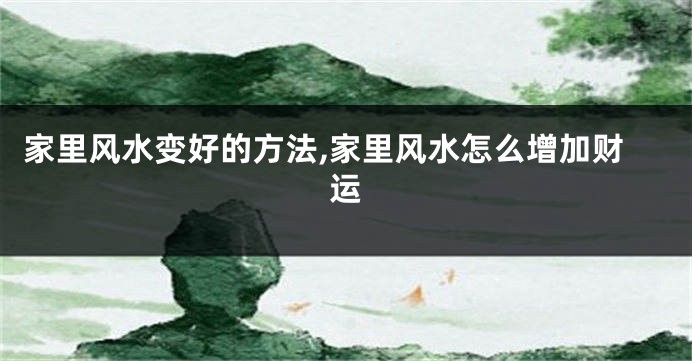家里风水变好的方法,家里风水怎么增加财运