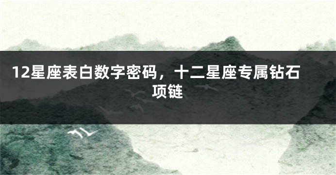 12星座表白数字密码，十二星座专属钻石项链