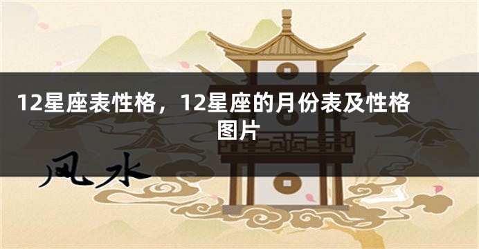 12星座表性格，12星座的月份表及性格图片