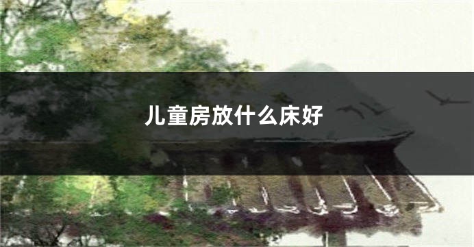 儿童房放什么床好