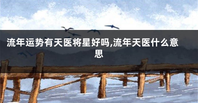 流年运势有天医将星好吗,流年天医什么意思