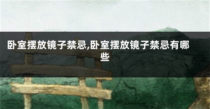 卧室摆放镜子禁忌,卧室摆放镜子禁忌有哪些