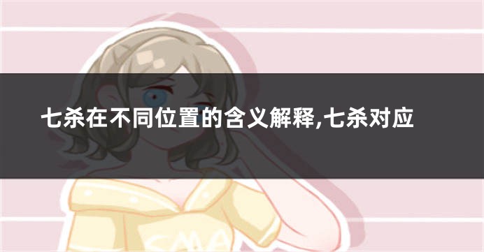 七杀在不同位置的含义解释,七杀对应