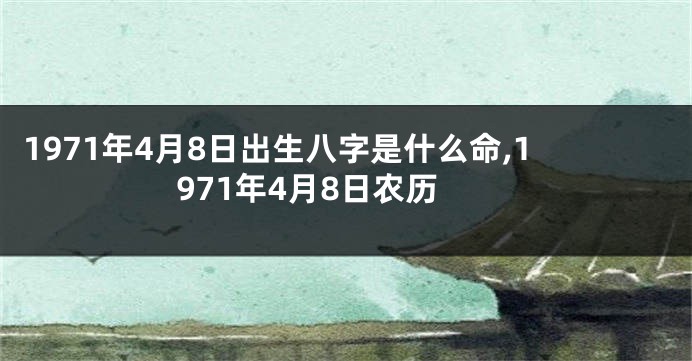 1971年4月8日出生八字是什么命,1971年4月8日农历